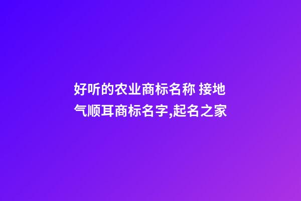 好听的农业商标名称 接地气顺耳商标名字,起名之家-第1张-商标起名-玄机派